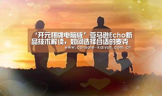 ‘开元棋牌电脑版’亚马逊Echo新品技术解读,如何选择合适的麦克风阵列?(图1) 开元棋牌电脑版