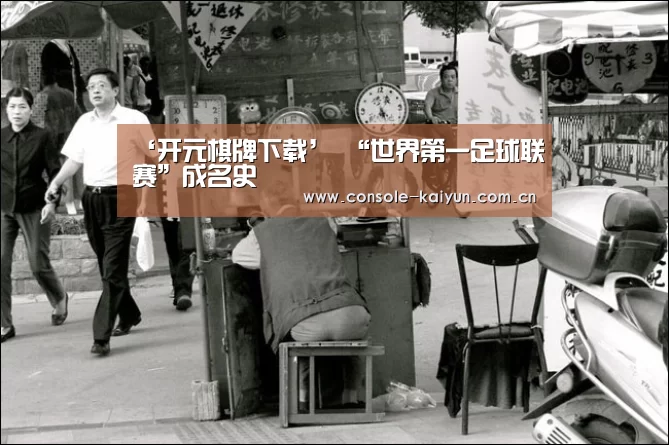 ‘开元棋牌下载’
“世界第一足球联赛”成名史(图1) 开元棋牌app