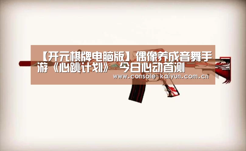 【开元棋牌电脑版】偶像养成音舞手游《心跳计划》 今日心动首测(图2) 开元棋牌app