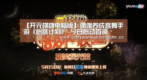 【开元棋牌电脑版】偶像养成音舞手游《心跳计划》 今日心动首测(图3) 开云下载网址
