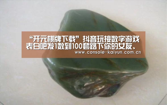 “开元棋牌下载”抖音玩接数字游戏表白吧发1数到100套路下你的女友、男友(图1) 开元棋牌下载